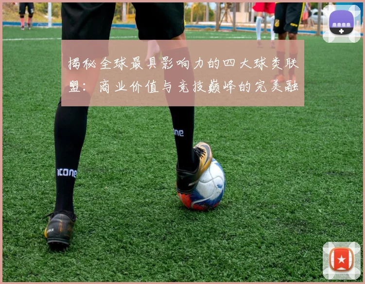 揭秘全球最具影响力的四大球类联盟:商业价值与竞技巅峰的完美融合