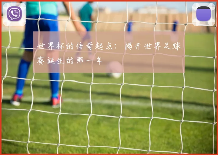 世界杯的传奇起点:揭开世界足球赛诞生的那一年