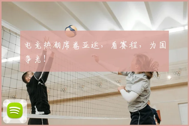 电竞热潮席卷亚运，看赛程，为国争光！