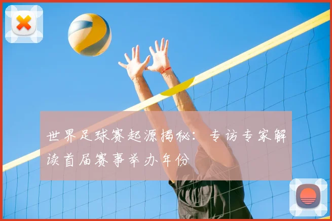 世界足球赛起源揭秘:专访专家解读首届赛事举办年份