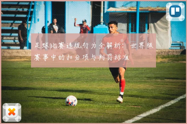 足球比赛违规行为全解析:世界级赛事中的扣分项与判罚标准