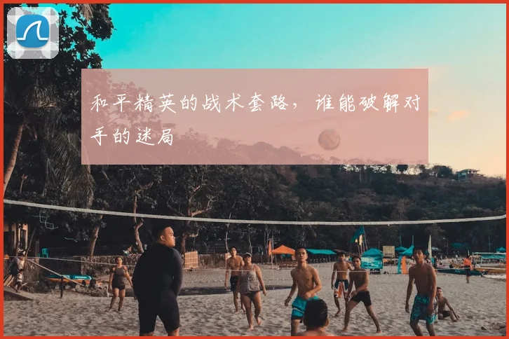 和平精英的战术套路，谁能破解对手的迷局